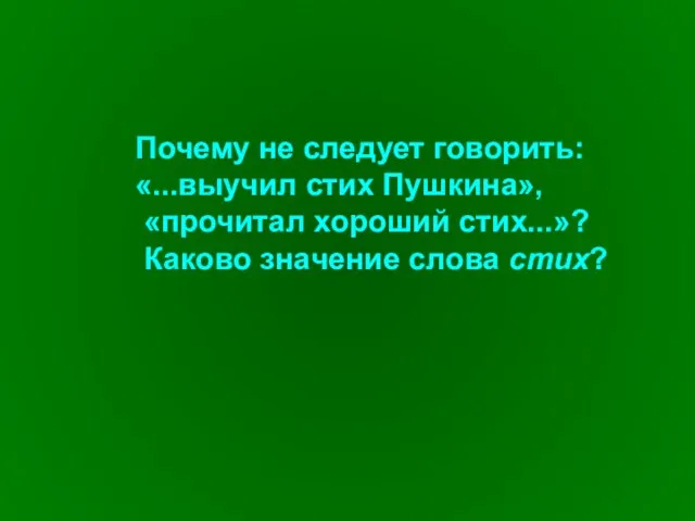 Почему не следует говорить: «...выучил стих Пушкина», «прочитал хороший стих...»? Каково значение слова стих?