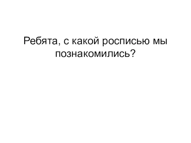 Ребята, с какой росписью мы познакомились? Городецкой росписью