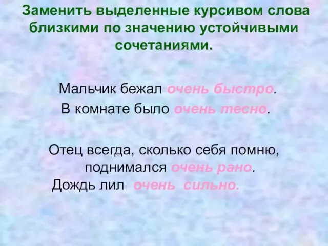 Заменить выделенные курсивом слова близкими по значению устойчивыми сочетаниями. Мальчик бежал очень