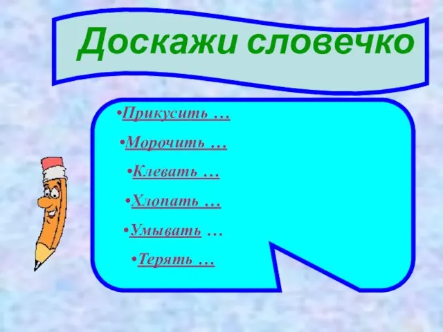 Доскажи словечко Прикусить … Морочить … Клевать … Хлопать … Умывать … Терять …