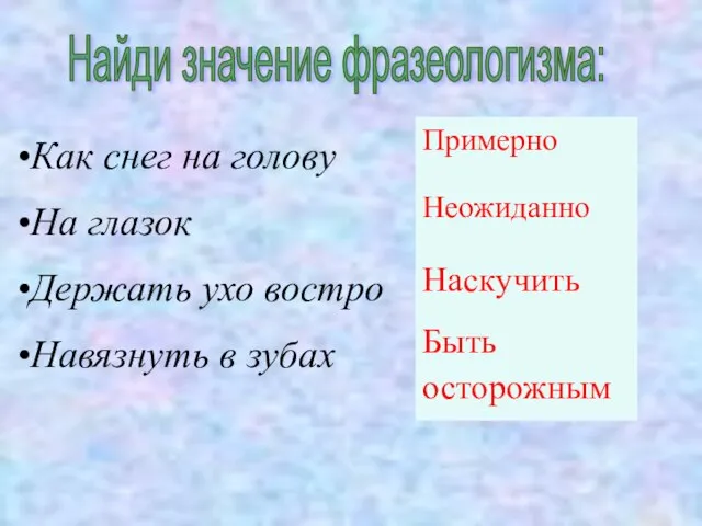 Найди значение фразеологизма: Как снег на голову На глазок Держать ухо востро