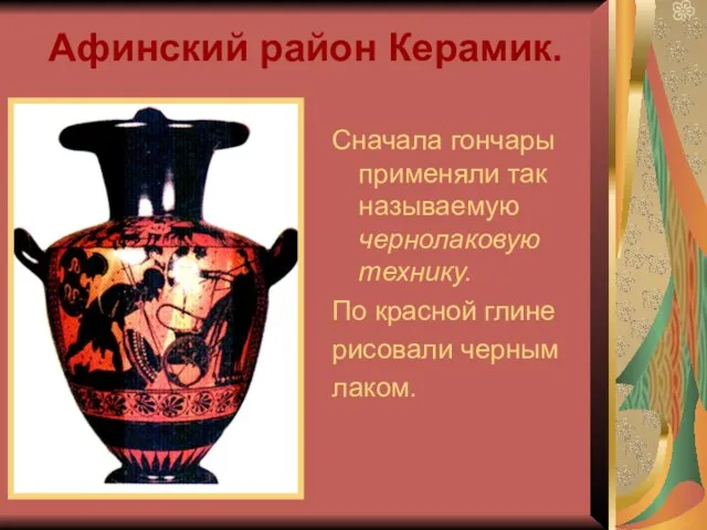 Афинский район Керамик. Сначала гончары применяли так называемую чернолаковую технику. По красной глине рисовали черным лаком.