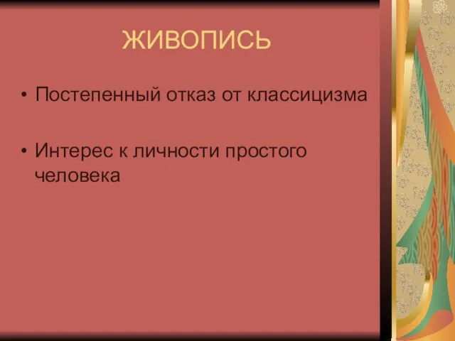 ЖИВОПИСЬ Постепенный отказ от классицизма Интерес к личности простого человека