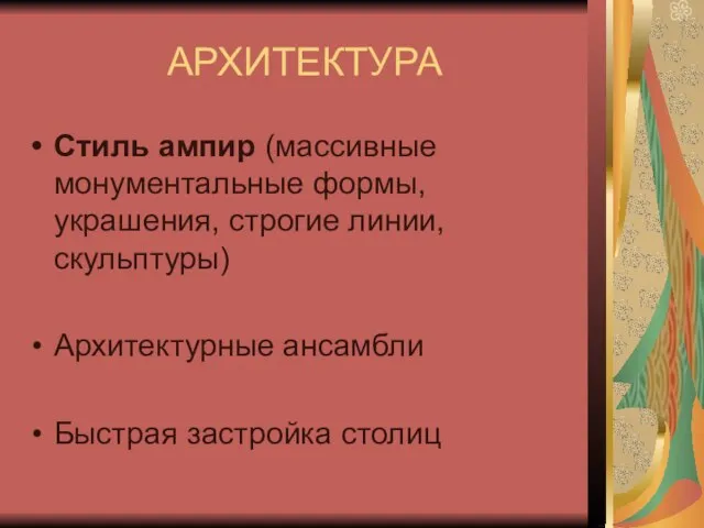 АРХИТЕКТУРА Стиль ампир (массивные монументальные формы, украшения, строгие линии, скульптуры) Архитектурные ансамбли Быстрая застройка столиц