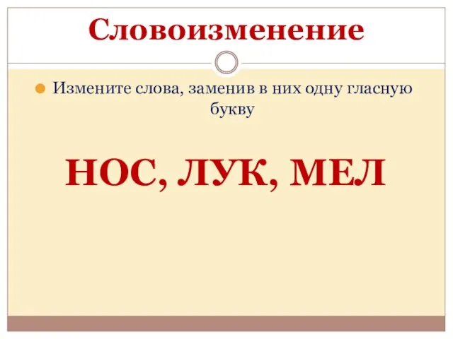 Словоизменение Измените слова, заменив в них одну гласную букву НОС, ЛУК, МЕЛ