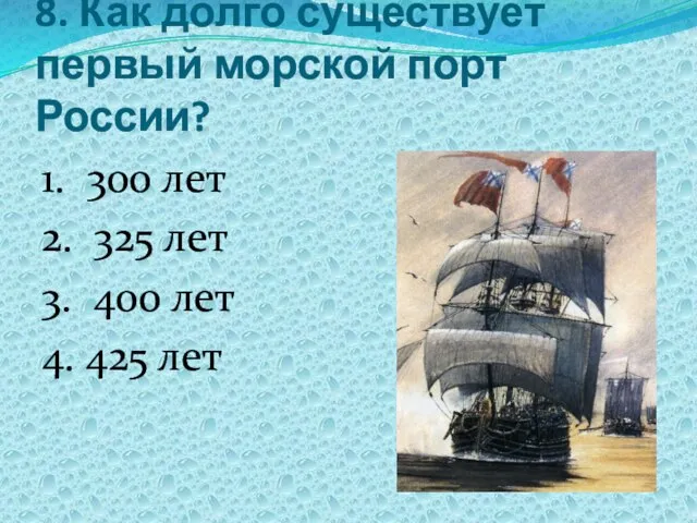 8. Как долго существует первый морской порт России? 1. 300 лет 2.