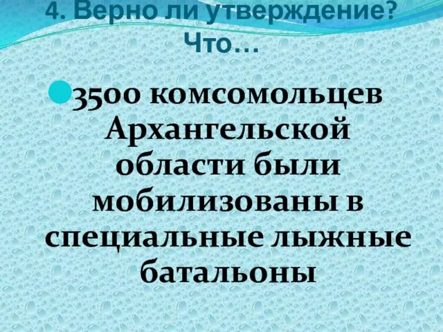 4. Верно ли утверждение? Что… 3500 комсомольцев Архангельской области были мобилизованы в специальные лыжные батальоны