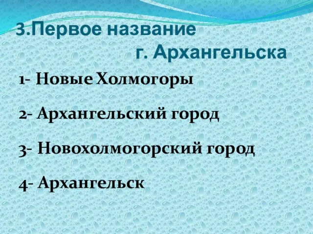 3.Первое название г. Архангельска 1- Новые Холмогоры 2- Архангельский город 3- Новохолмогорский город 4- Архангельск