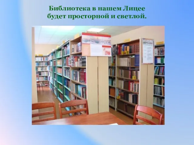 Библиотека в нашем Лицее будет просторной и светлой.