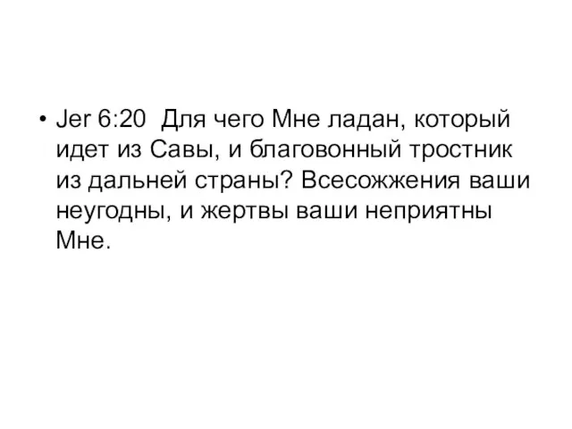 Jer 6:20 Для чего Мне ладан, который идет из Савы, и благовонный