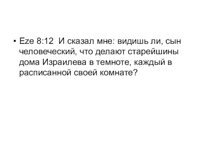 Eze 8:12 И сказал мне: видишь ли, сын человеческий, что делают старейшины