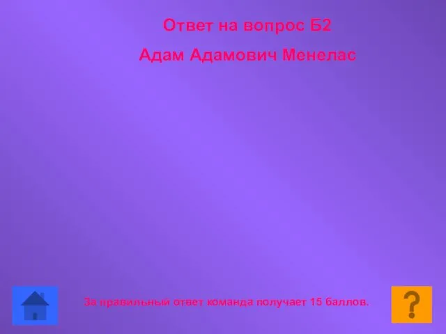 За правильный ответ команда получает 15 баллов. Ответ на вопрос Б2 Адам Адамович Менелас