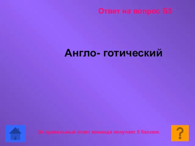 За правильный ответ команда получает 5 баллов. Англо- готический Ответ на вопрос Б5