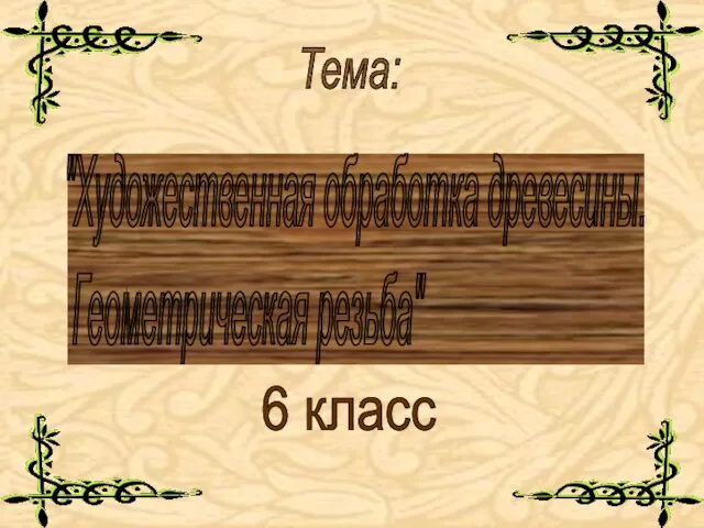 "Художественная обработка древесины. Геометрическая резьба" 6 класс Тема: