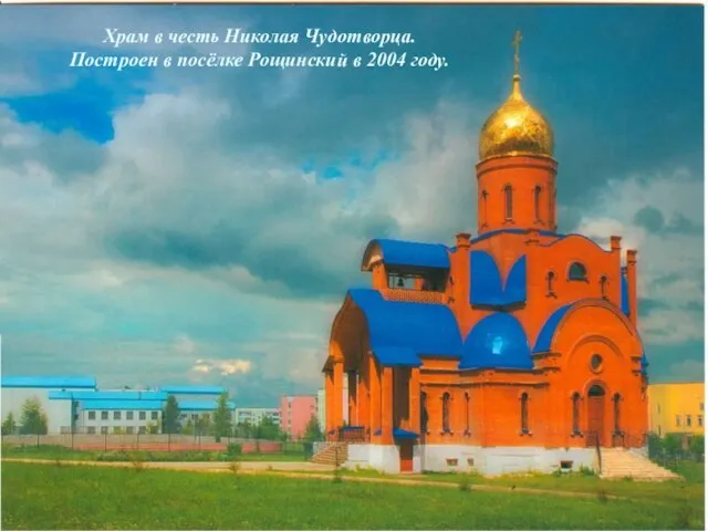 Храм в честь Николая Чудотворца. Построен в посёлке Рощинский в 2004 году.