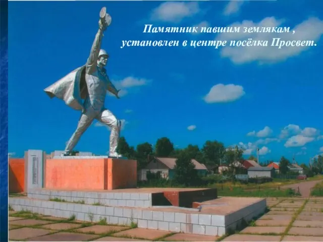 Памятник павшим землякам , установлен в центре посёлка Просвет.
