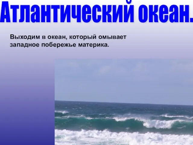 Выходим в океан, который омывает западное побережье материка. Атлантический океан.