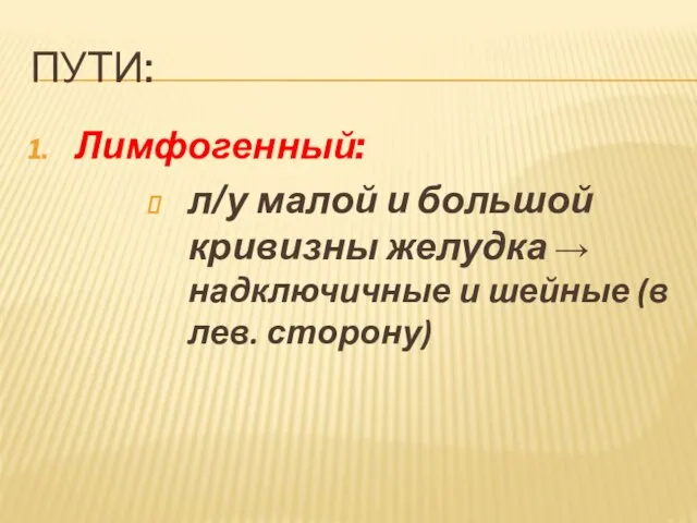 ПУТИ: Лимфогенный: л/у малой и большой кривизны желудка → надключичные и шейные (в лев. сторону)