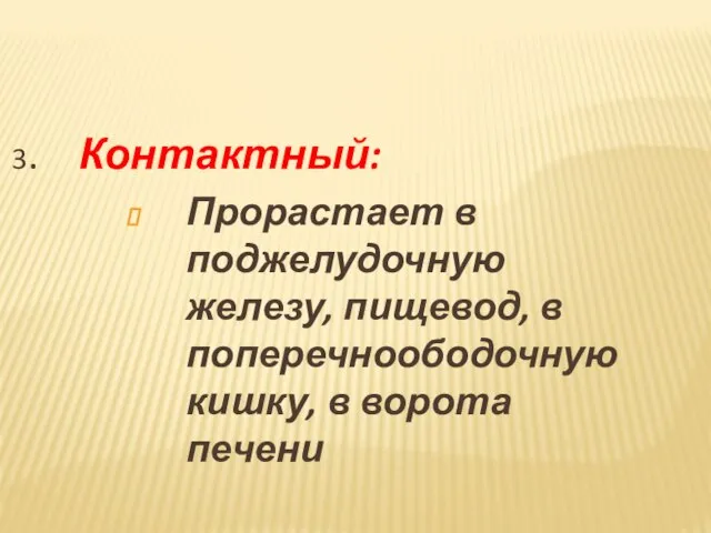 3. Контактный: Прорастает в поджелудочную железу, пищевод, в поперечноободочную кишку, в ворота печени