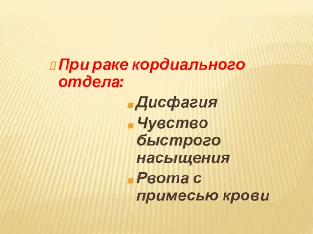 При раке кордиального отдела: Дисфагия Чувство быстрого насыщения Рвота с примесью крови