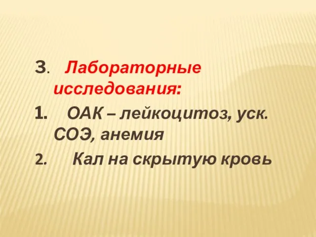 3. Лабораторные исследования: 1. ОАК – лейкоцитоз, уск. СОЭ, анемия 2. Кал на скрытую кровь