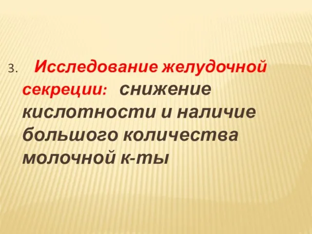 3. Исследование желудочной секреции: снижение кислотности и наличие большого количества молочной к-ты