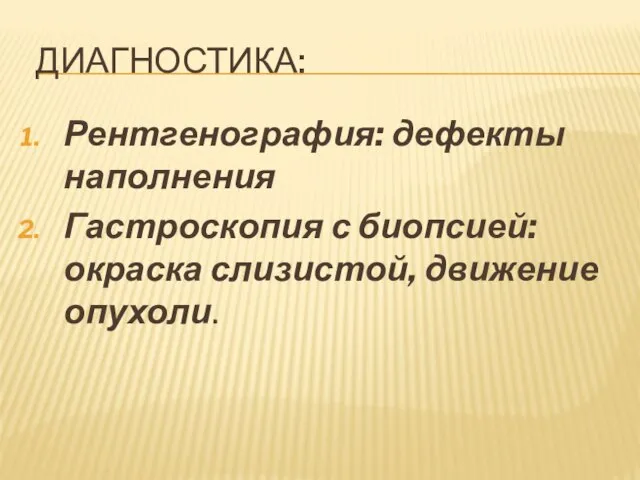 ДИАГНОСТИКА: Рентгенография: дефекты наполнения Гастроскопия с биопсией: окраска слизистой, движение опухоли.