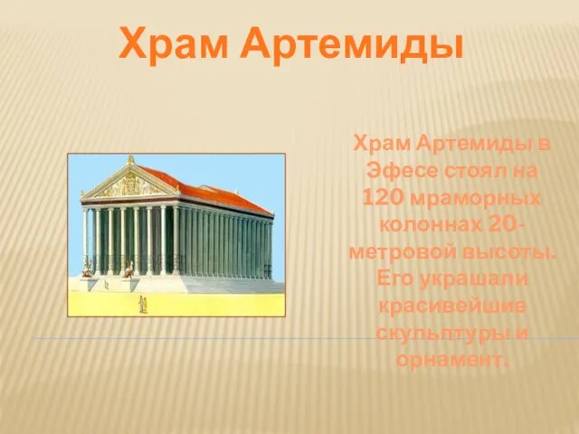 Храм Артемиды Храм Артемиды в Эфесе стоял на 120 мраморных колоннах 20-метровой