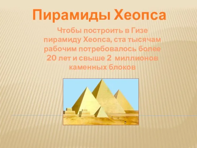 Пирамиды Хеопса Чтобы построить в Гизе пирамиду Хеопса, ста тысячам рабочим потребовалось