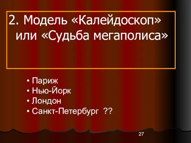 2. Модель «Калейдоскоп» или «Судьба мегаполиса» Париж Нью-Йорк Лондон Санкт-Петербург ??