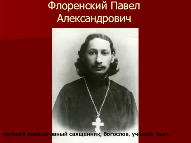 Флоренский Павел Александрович русский православный священник, богослов, учёный, поэт.