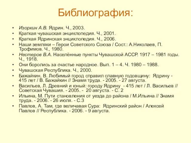 Библиография: Изоркин А.В. Ядрин. Ч., 2003. Краткая чувашская энциклопедия. Ч., 2001. Краткая