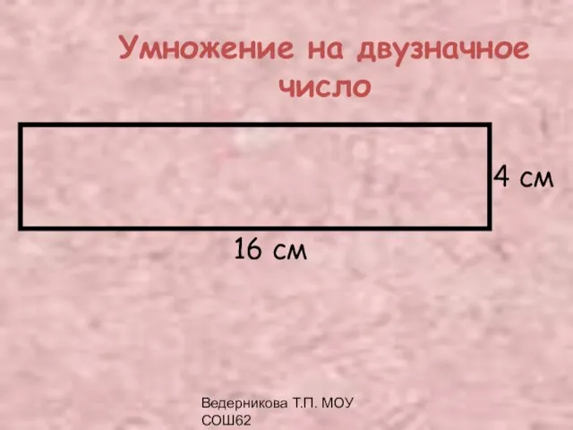 Ведерникова Т.П. МОУ СОШ62 4 см 16 см Умножение на двузначное число