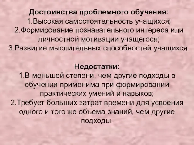 Достоинства проблемного обучения: 1.Высокая самостоятельность учащихся; 2.Формирование познавательного интереса или личностной мотивации