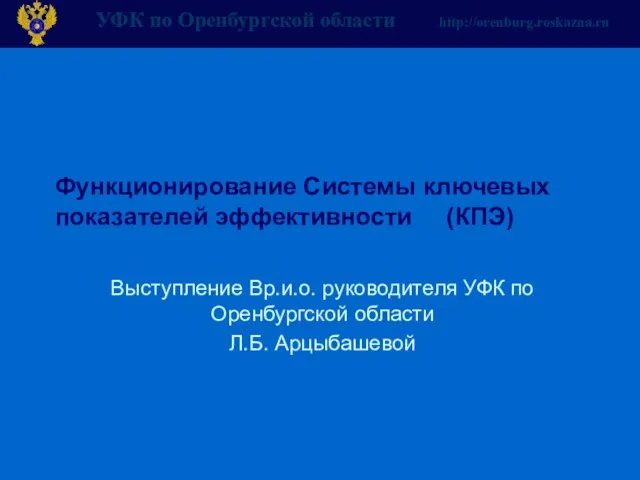 Функционирование Системы ключевых показателей эффективности (КПЭ) Выступление Вр.и.о. руководителя УФК по Оренбургской области Л.Б. Арцыбашевой