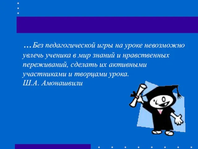 …Без педагогической игры на уроке невозможно увлечь ученика в мир знаний и