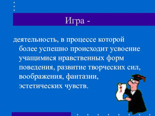 Игра - деятельность, в процессе которой более успешно происходит усвоение учащимися нравственных