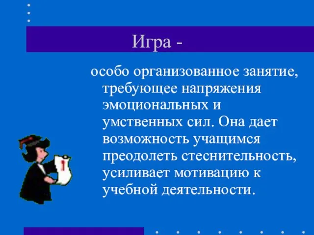 Игра - особо организованное занятие, требующее напряжения эмоциональных и умственных сил. Она