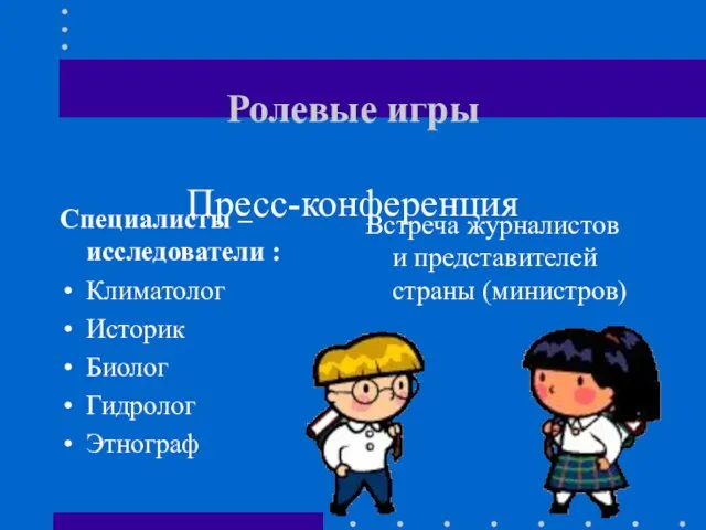 Ролевые игры Пресс-конференция Специалисты – исследователи : Климатолог Историк Биолог Гидролог Этнограф