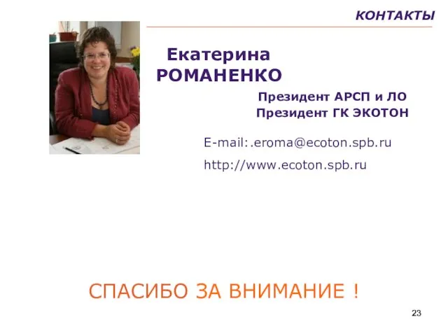 КОНТАКТЫ СПАСИБО ЗА ВНИМАНИЕ ! Екатерина РОМАНЕНКО Президент АРСП и ЛО Президент ГК ЭКОТОН Е-mail:.eroma@ecoton.spb.ru http://www.ecoton.spb.ru