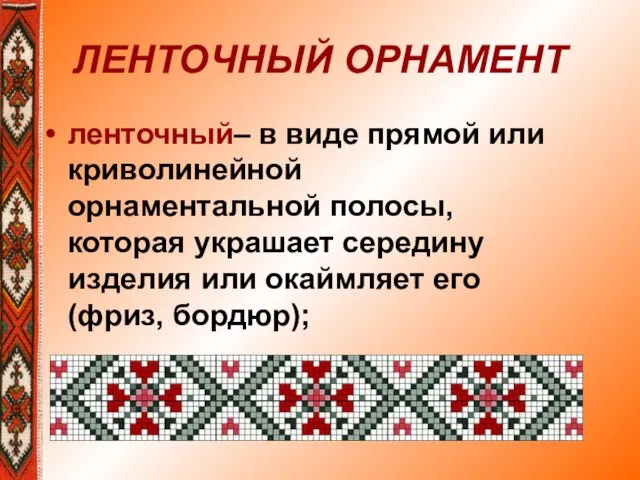 ЛЕНТОЧНЫЙ ОРНАМЕНТ ленточный– в виде прямой или криволинейной орнаментальной полосы, которая украшает