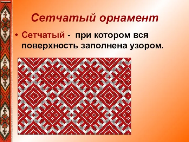 Сетчатый орнамент Сетчатый - при котором вся поверхность заполнена узором.