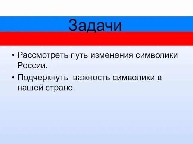 Задачи Рассмотреть путь изменения символики России. Подчеркнуть важность символики в нашей стране.