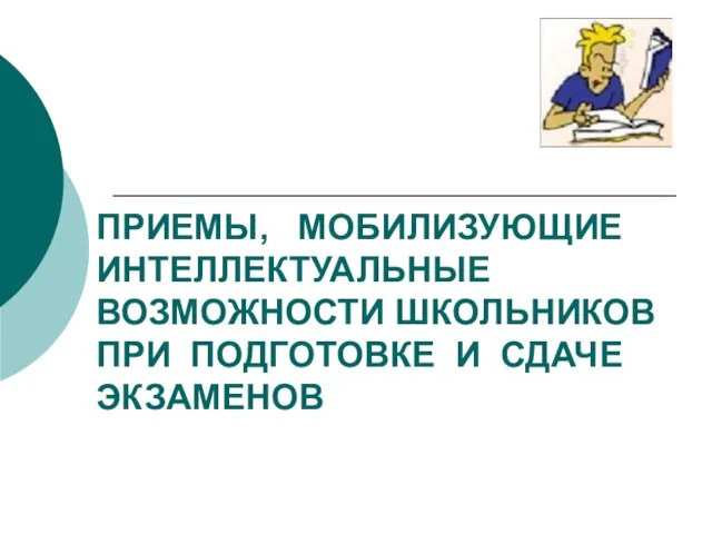 ПРИЕМЫ, МОБИЛИЗУЮЩИЕ ИНТЕЛЛЕКТУАЛЬНЫЕ ВОЗМОЖНОСТИ ШКОЛЬНИКОВ ПРИ ПОДГОТОВКЕ И СДАЧЕ ЭКЗАМЕНОВ