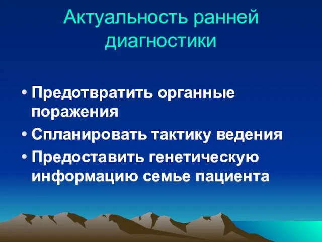 Актуальность ранней диагностики Предотвратить органные поражения Спланировать тактику ведения Предоставить генетическую информацию семье пациента