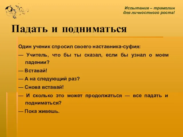 Падать и подниматься Один ученик спросил своего наставника-суфия: — Учитель, что бы