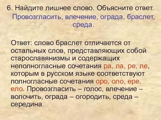 6. Найдите лишнее слово. Объясните ответ. Провозгласить, влечение, ограда, браслет, среда. Ответ: