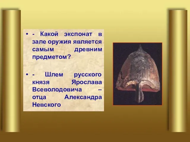 - Какой экспонат в зале оружия является самым древним предметом? - Шлем