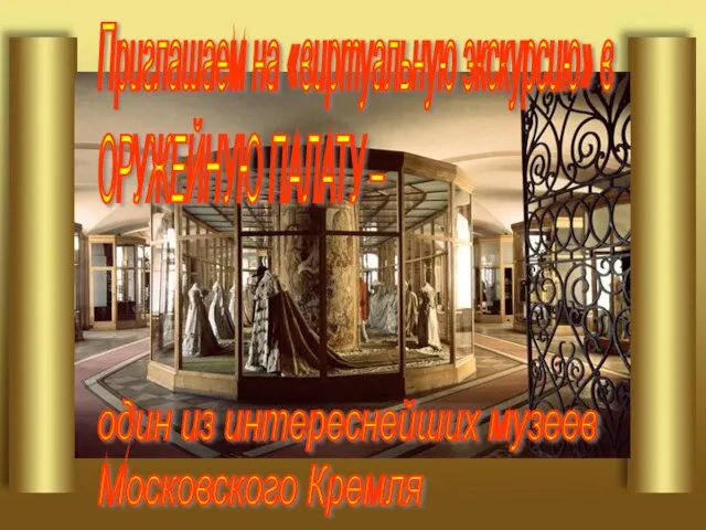 Приглашаем на «виртуальную экскурсию» в ОРУЖЕЙНУЮ ПАЛАТУ – один из интереснейших музеев Московского Кремля