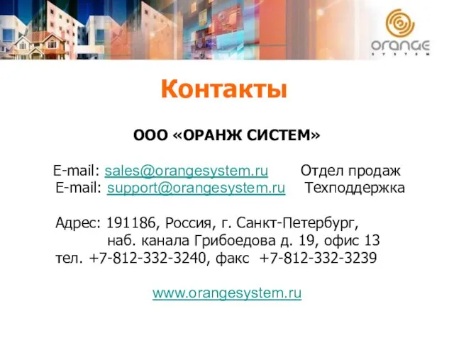 Контакты ООО «ОРАНЖ СИСТЕМ» E-mail: sales@orangesystem.ru Отдел продаж E-mail: support@orangesystem.ru Техподдержка Адрес: